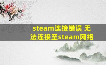 steam连接错误 无法连接至steam网络